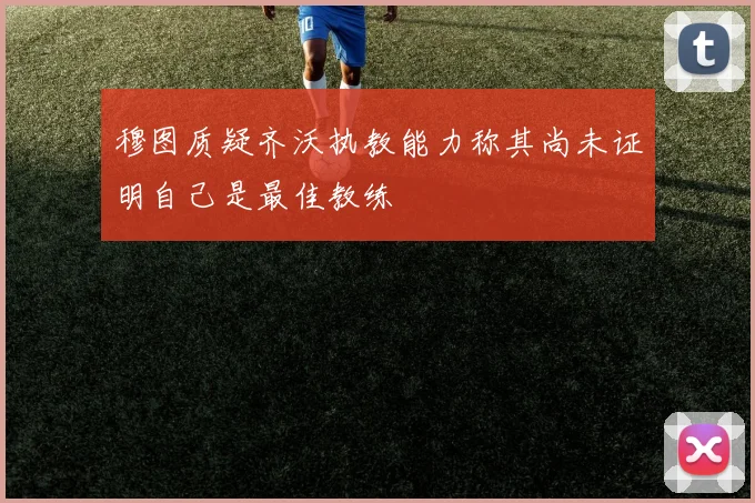 穆图质疑齐沃执教能力称其尚未证明自己是最佳教练