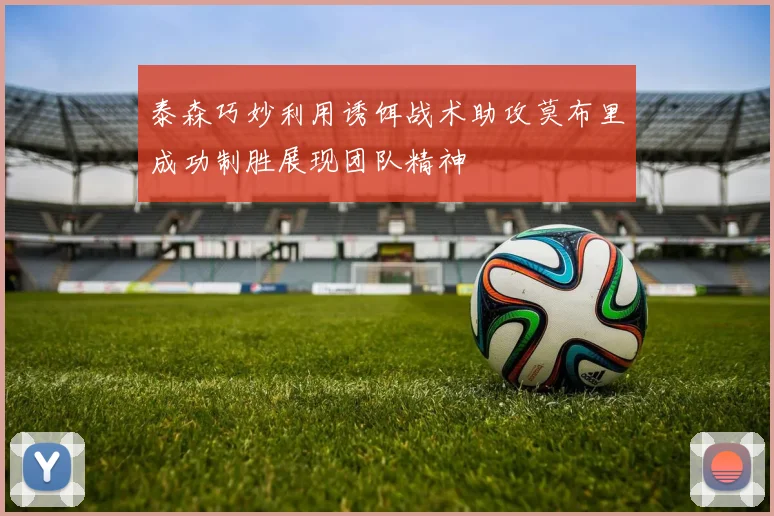 泰森巧妙利用诱饵战术助攻莫布里成功制胜展现团队精神