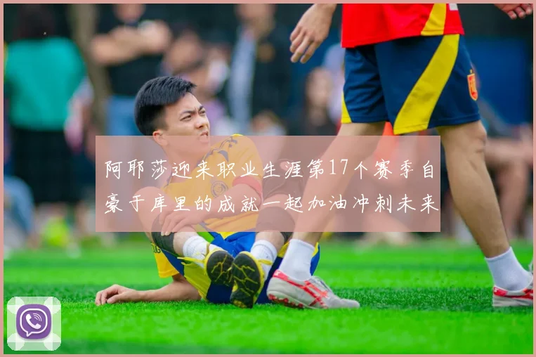 阿耶莎迎来职业生涯第17个赛季自豪于库里的成就一起加油冲刺未来