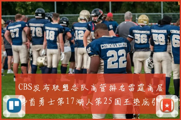 CBS发布联盟各队高管排名雷霆高居榜首勇士第17湖人第25国王垫底引发热议