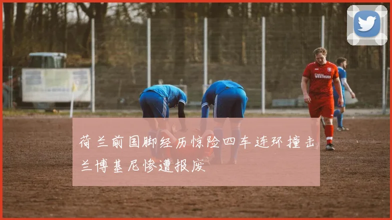 荷兰前国脚经历惊险四车连环撞击兰博基尼惨遭报废