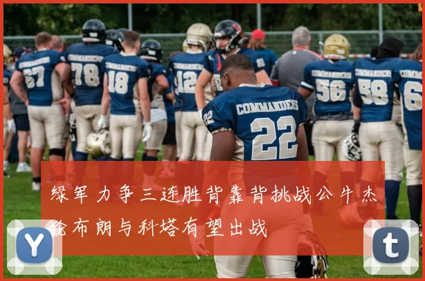 绿军力争三连胜背靠背挑战公牛杰伦布朗与科塔有望出战
