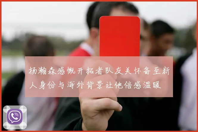 杨瀚森感慨开拓者队友关怀备至新人身份与海外背景让他倍感温暖