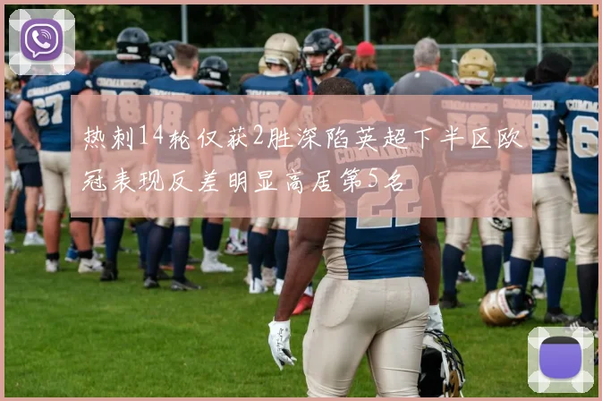 热刺14轮仅获2胜深陷英超下半区欧冠表现反差明显高居第5名