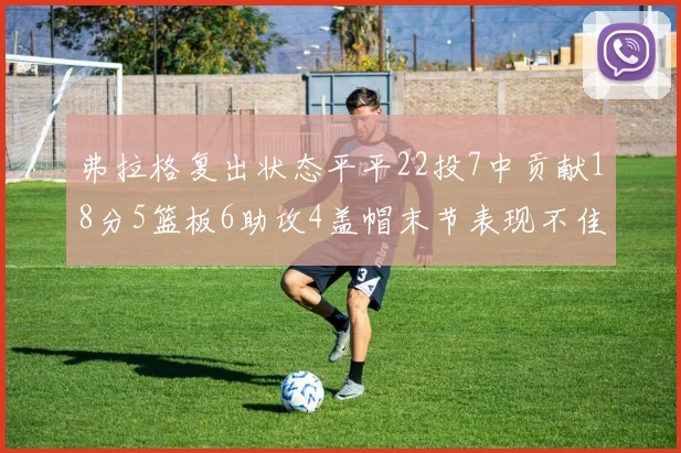 弗拉格复出状态平平22投7中贡献18分5篮板6助攻4盖帽末节表现不佳