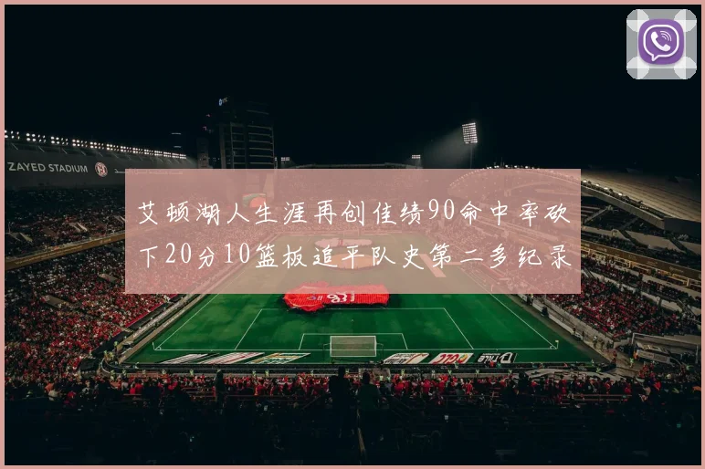 艾顿湖人生涯再创佳绩90命中率砍下20分10篮板追平队史第二多纪录