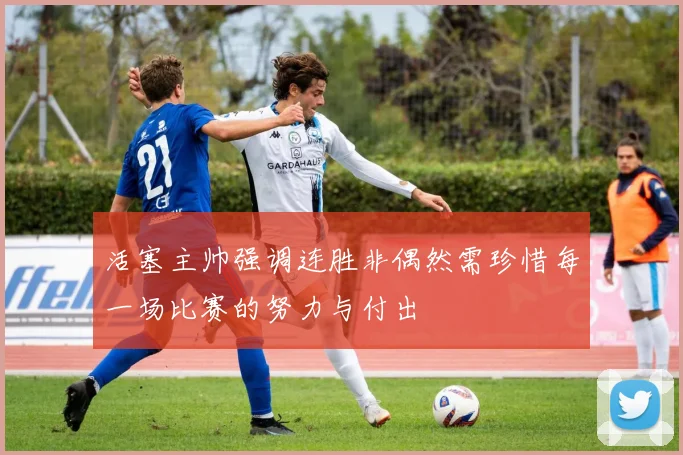 活塞主帅强调连胜非偶然需珍惜每一场比赛的努力与付出