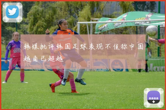 韩媒批评韩国足球表现不佳称中国越南已超越