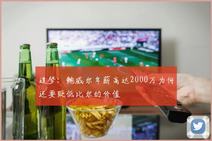 追梦：鲍威尔年薪高达2000万为何还要贬低比尔的价值