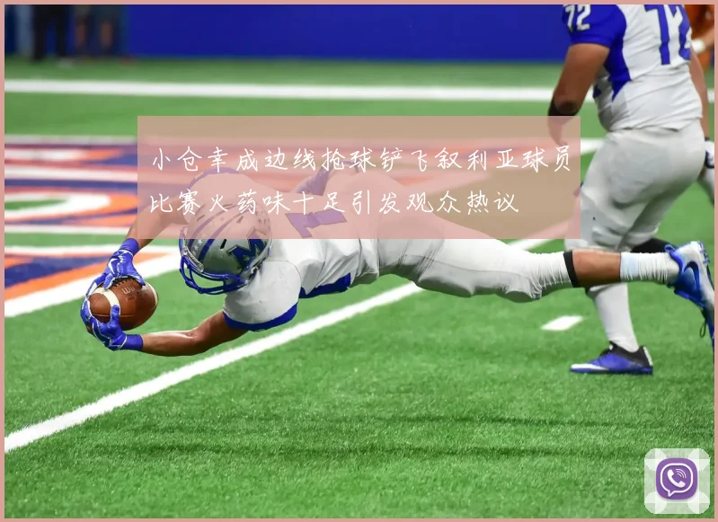 小仓幸成边线抢球铲飞叙利亚球员比赛火药味十足引发观众热议