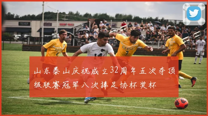山东泰山庆祝成立32周年五次夺顶级联赛冠军八次捧足协杯奖杯
