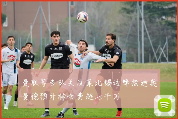 曼联等多队关注莱比锡边锋扬迪奥曼德预计转会费超七千万