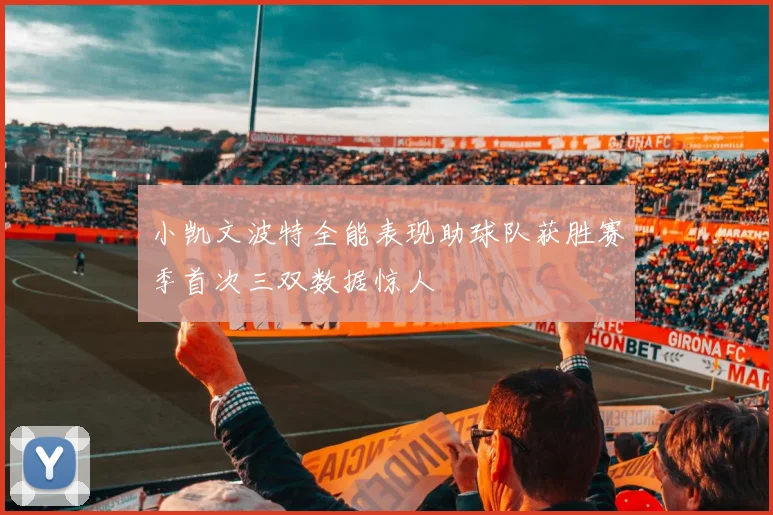小凯文波特全能表现助球队获胜赛季首次三双数据惊人