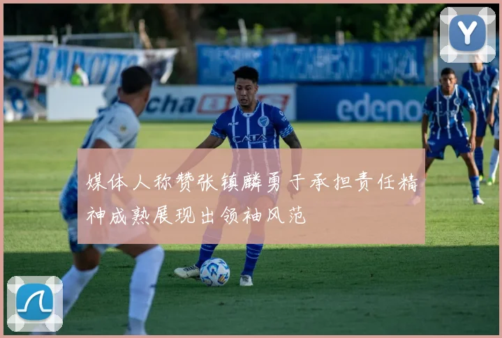 媒体人称赞张镇麟勇于承担责任精神成熟展现出领袖风范